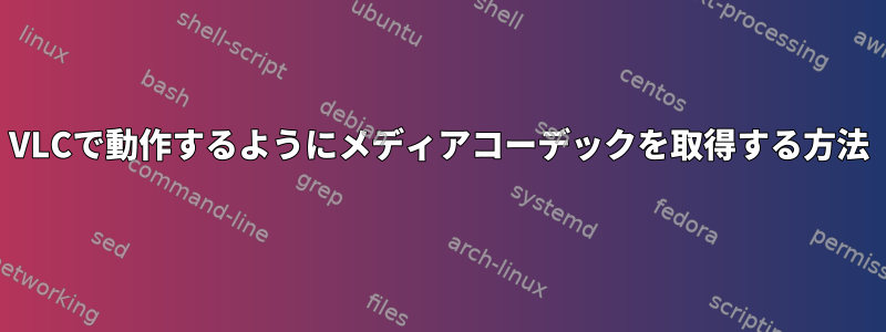 VLCで動作するようにメディアコーデックを取得する方法