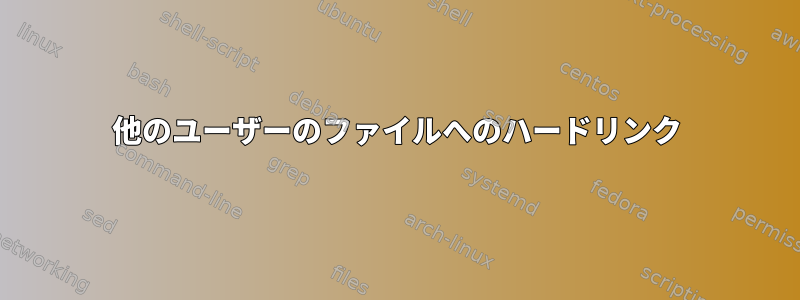 他のユーザーのファイルへのハードリンク