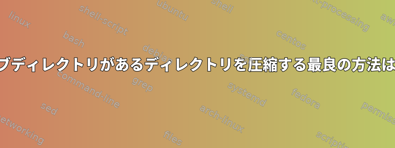 何百ものサブディレクトリがあるディレクトリを圧縮する最良の方法は何ですか？