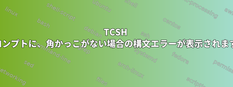 TCSH プロンプトに、角かっこがない場合の構文エラーが表示されます。