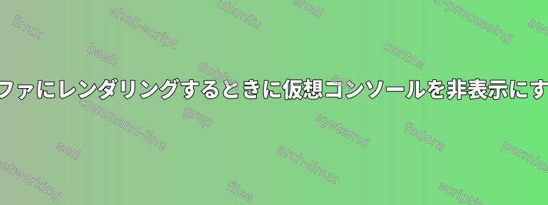 ビデオをフレームバッファにレンダリングするときに仮想コンソールを非表示にするベストプラクティス