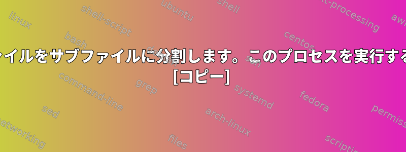 大容量ファイルをサブファイルに分割します。このプロセスを実行する方法は？ [コピー]