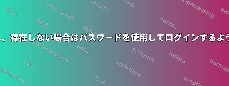 存在する場合はキーを使用し、存在しない場合はパスワードを使用してログインするようにSSHを設定できますか？