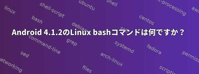 Android 4.1.2のLinux bashコマンドは何ですか？