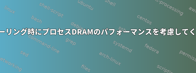 スケジューリング時にプロセスDRAMのパフォーマンスを考慮してください。