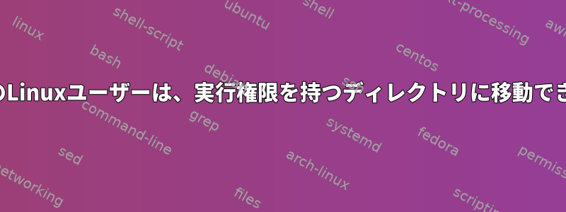 グループのLinuxユーザーは、実行権限を持つディレクトリに移動できません。