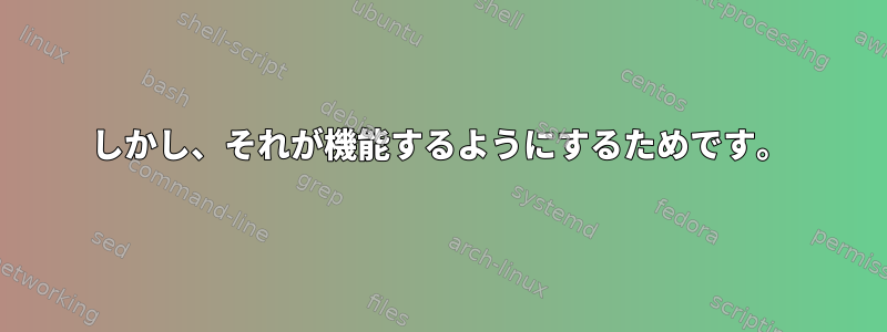 しかし、それが機能するようにするためです。