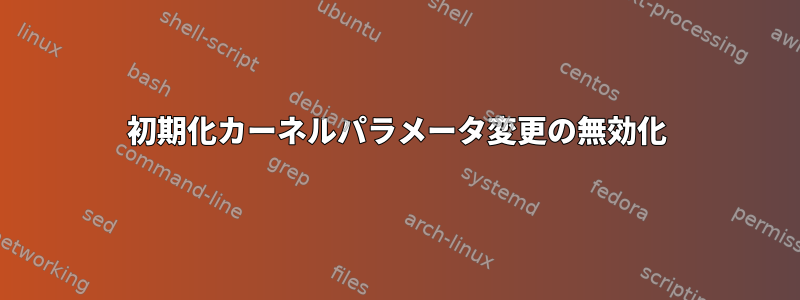 初期化カーネルパラメータ変更の無効化