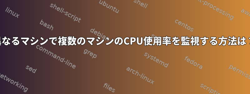 異なるマシンで複数のマシンのCPU使用率を監視する方法は？