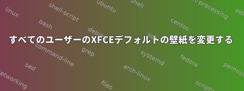 すべてのユーザーのXFCEデフォルトの壁紙を変更する