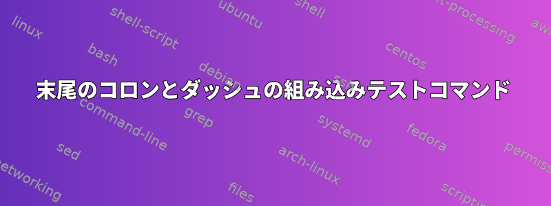 末尾のコロンとダッシュの組み込みテストコマンド