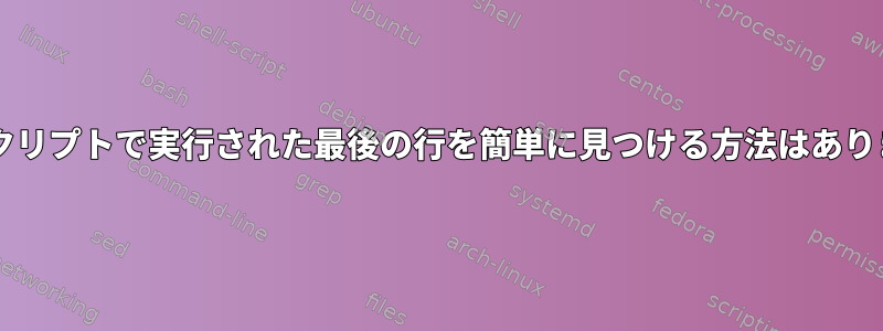 Bashスクリプトで実行された最後の行を簡単に見つける方法はありますか？