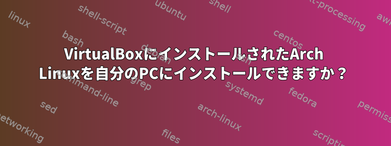 VirtualBoxにインストールされたArch Linuxを自分のPCにインストールできますか？