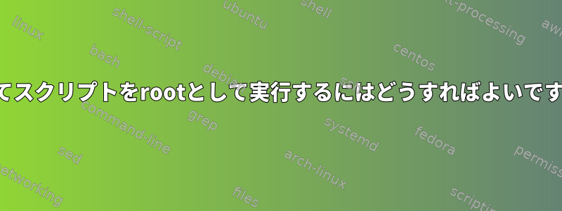 遡ってスクリプトをrootとして実行するにはどうすればよいですか？