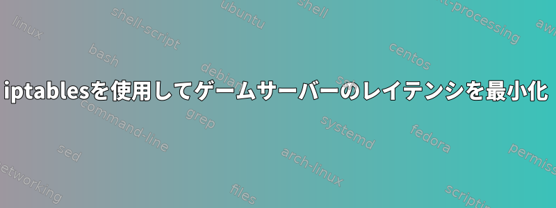 iptablesを使用してゲームサーバーのレイテンシを最小化