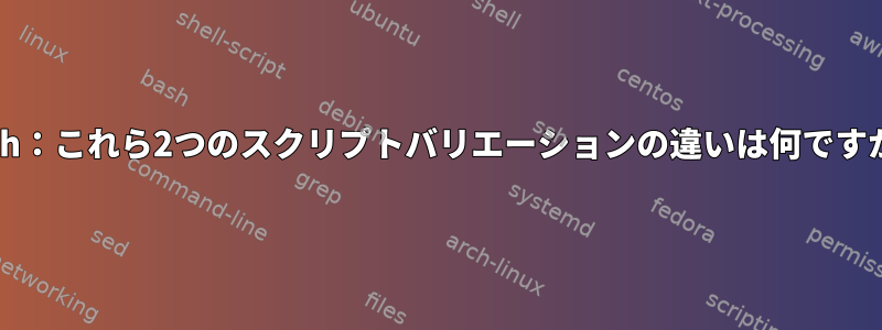 bash：これら2つのスクリプトバリエーションの違いは何ですか？