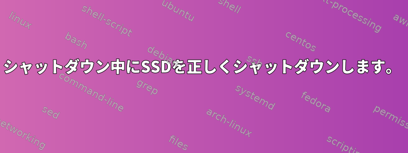 シャットダウン中にSSDを正しくシャットダウンします。