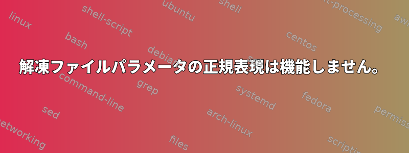 解凍ファイルパラメータの正規表現は機能しません。