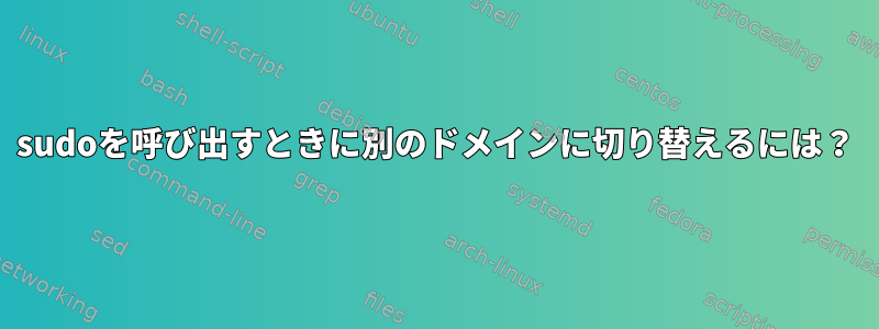 sudoを呼び出すときに別のドメインに切り替えるには？