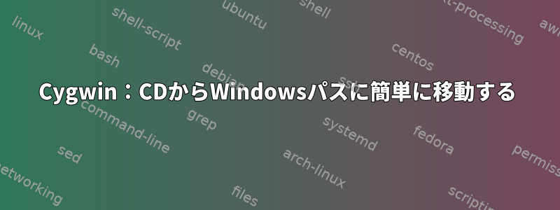 Cygwin：CDからWindowsパスに簡単に移動する