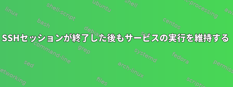 SSHセッションが終了した後もサービスの実行を維持する