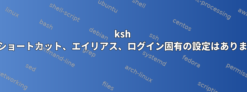 ksh 独自のショートカット、エイリアス、ログイン固有の設定はありますか？