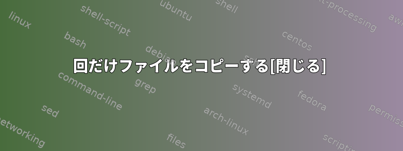 2回だけファイルをコピーする[閉じる]