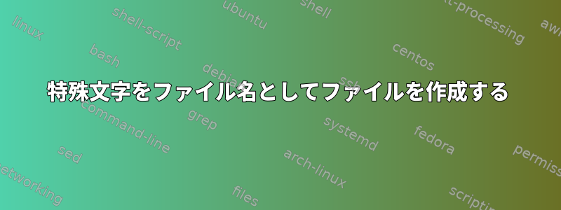 特殊文字をファイル名としてファイルを作成する