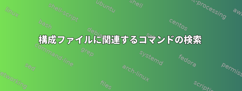 構成ファイルに関連するコマンドの検索