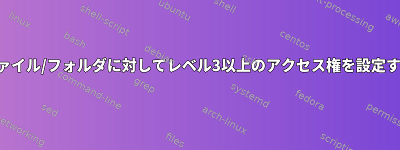 単一のファイル/フォルダに対してレベル3以上のアクセス権を設定するには？