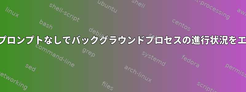 ハイジャックプロンプトなしでバックグラウンドプロセスの進行状況をエコーし​​ます。