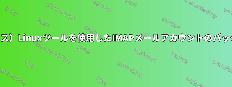 （オープンソース）Linuxツールを使用したIMAPメールアカウントのバックアップと復元