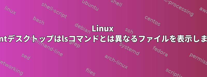 Linux Mintデスクトップはlsコマンドとは異なるファイルを表示します