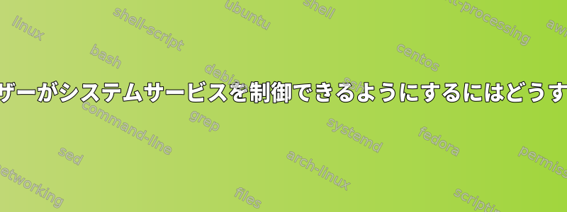 ルート以外のユーザーがシステムサービスを制御できるようにするにはどうすればよいですか？