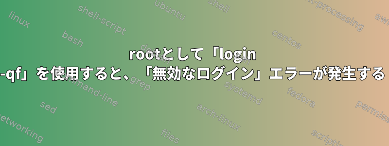 rootとして「login -qf」を使用すると、「無効なログイン」エラーが発生する