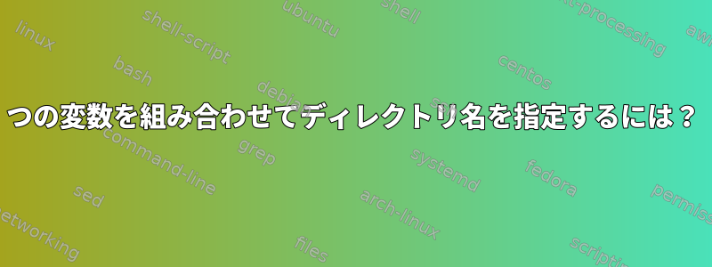 2つの変数を組み合わせてディレクトリ名を指定するには？