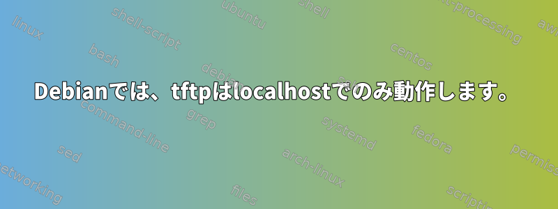 Debianでは、tftpはlocalhostでのみ動作します。