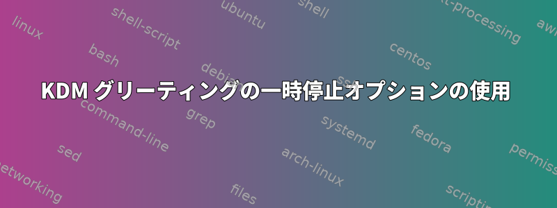 KDM グリーティングの一時停止オプションの使用