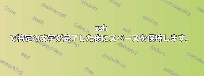 zsh で特定の文字が完了した後にスペースを保持します。