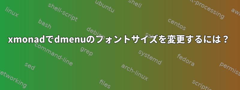 xmonadでdmenuのフォントサイズを変更するには？