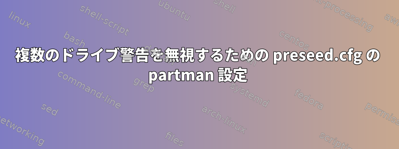 複数のドライブ警告を無視するための preseed.cfg の partman 設定