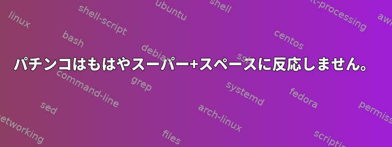 パチンコはもはやスーパー+スペースに反応しません。