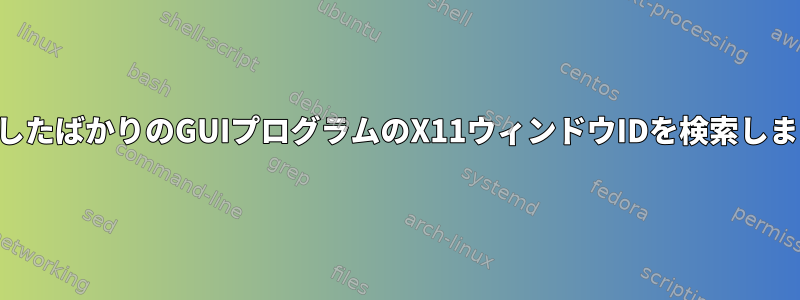 起動したばかりのGUIプログラムのX11ウィンドウIDを検索します。