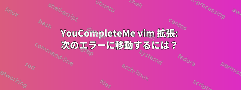 YouCompleteMe vim 拡張: 次のエラーに移動するには？