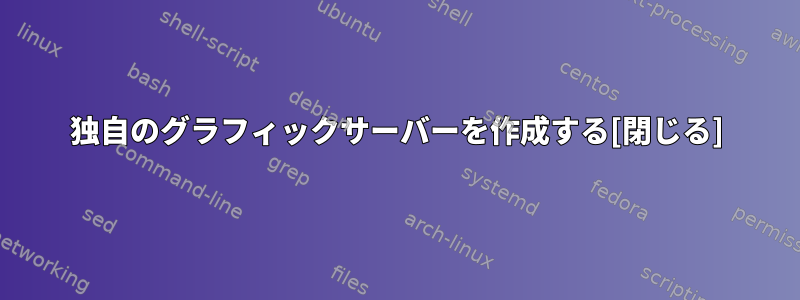 独自のグラフィックサーバーを作成する[閉じる]