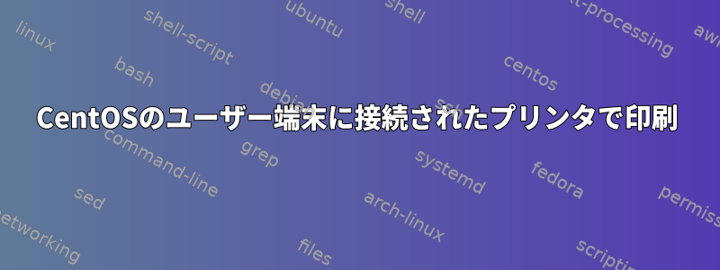 CentOSのユーザー端末に接続されたプリンタで印刷