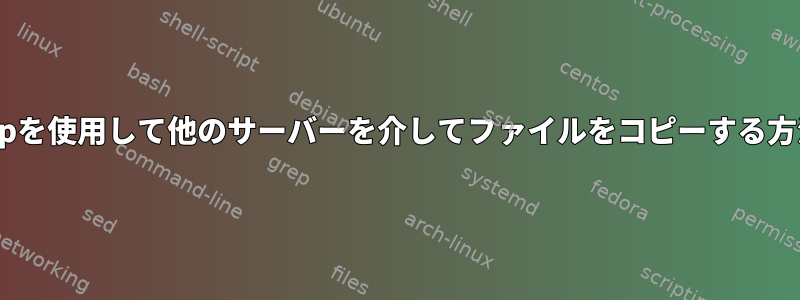scpを使用して他のサーバーを介してファイルをコピーする方法
