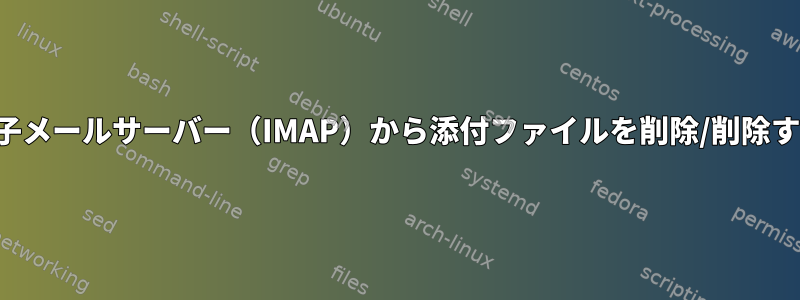 電子メールサーバー（IMAP）から添付ファイルを削除/削除する