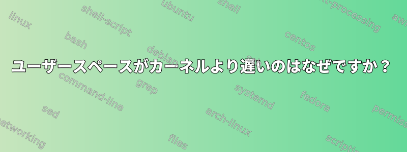 ユーザースペースがカーネルより遅いのはなぜですか？