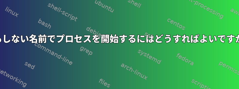 何もしない名前でプロセスを開始するにはどうすればよいですか？